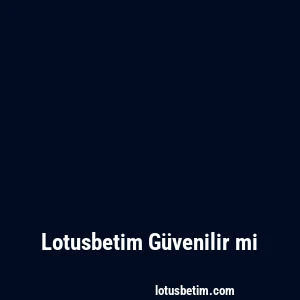 Lotusbetim Güvenilir mi