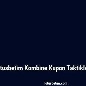 Lotusbetim Kombine Kupon Taktikleri