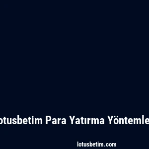 Lotusbetim Para Yatırma Yöntemleri